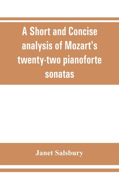 A Short and concise analysis of Mozarts twenty-two pianoforte sonatas, with a description of some of the various forms