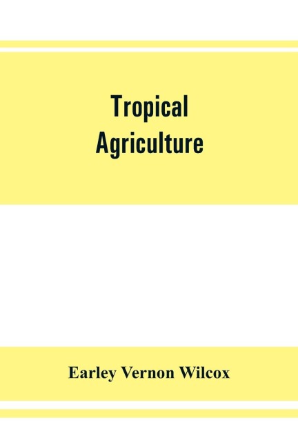 Tropical agriculture: the climate, soils, cultural methods, crops, live stock, commercial importance and opportunities of the tropics