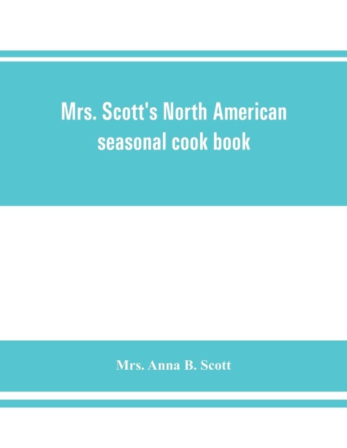 Mrs. Scotts North American seasonal cook book: spring, summer, autumn and winter guide to economy and ease in good food