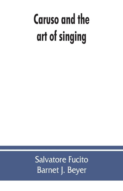 Caruso and the art of singing, including Carusos vocal exercises and his practical advice to students and teachers of singing