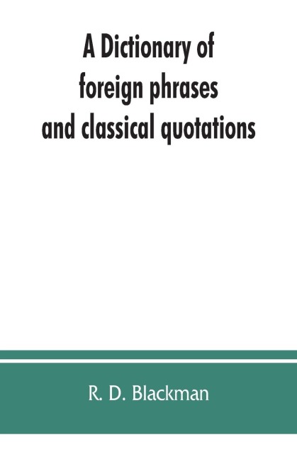 A Dictionary of foreign phrases and classical quotations: a treasury of reference for writers and readers of current literature