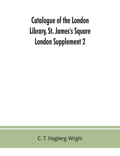 Catalogue of the London Library, St. Jamess Square, London: Supplement 2 (November 1, 1903, to December 30, 1904)