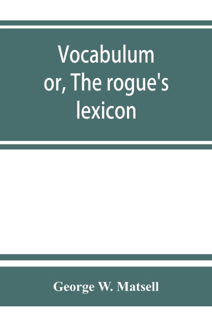 Vocabulum; or, The rogues lexicon. Comp. from the most authentic sources