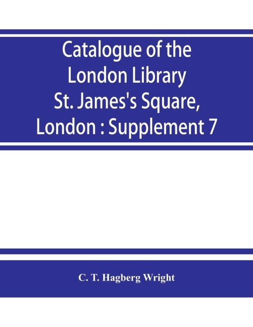Catalogue of the London Library, St. Jamess Square, London: Supplement 7