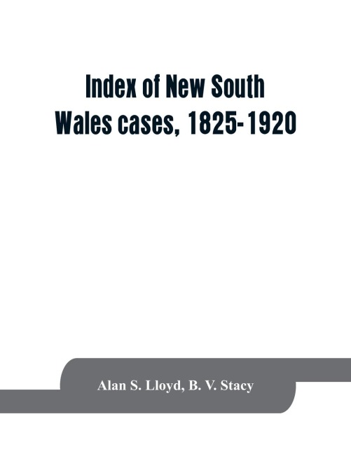 Index of New South Wales cases, 1825-1920: judicially noticed in the judgments of the Supreme Court of N.S.W., the High Court of Australia, or the Judicial Committee of the Privy Council on appeal therefrom, together with a statement of the manner in whi
