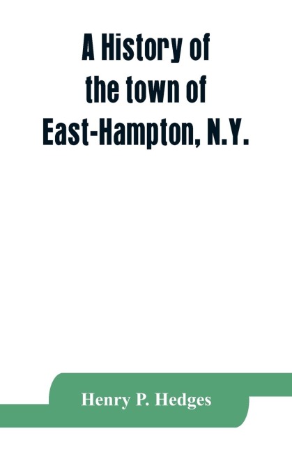 A history of the town of East-Hampton, N.Y.: Including an address delivered at the Celebration of the Bi-Contennial Anniversary of its Settlement in 1849. Introduction to the four printed volumes of its records with other historie meterial, an Appendix an