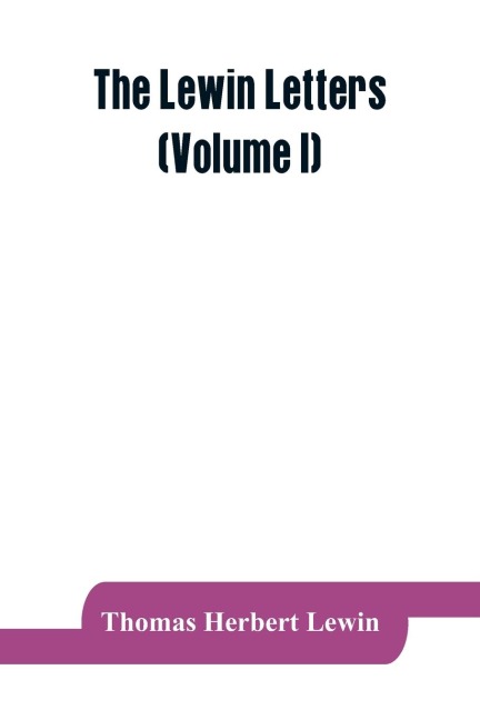 The Lewin letters; a selection from the correspondence &amp; diaries of an English family, 1756-1884 (Volume I)