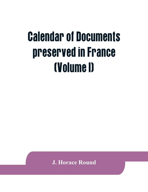 Calendar of documents preserved in France, illustrative of the history of Great Britain and Ireland: (Volume I). A.D. 918-1206