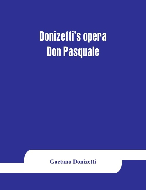 Donizettis opera Don Pasquale: containing the Italian text, with an English translation and the music of all the principal airs