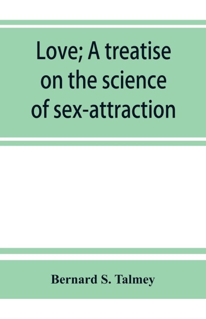 Love; a Treatise on the Science of Sex-attraction, for the Use of Physicians and Students of Medical Jurisprudence