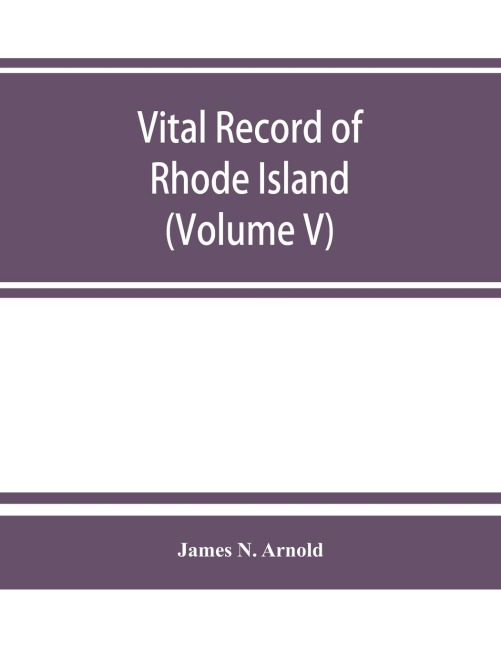 Vital record of Rhode Island: 1636-1850 : first series : births, marriages and deaths. A family register for the people (Volume V)