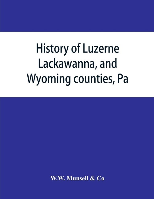 History of Luzerne, Lackawanna, and Wyoming counties, Pa.; with illustrations and biographical sketches of some of their prominent men and pioneers
