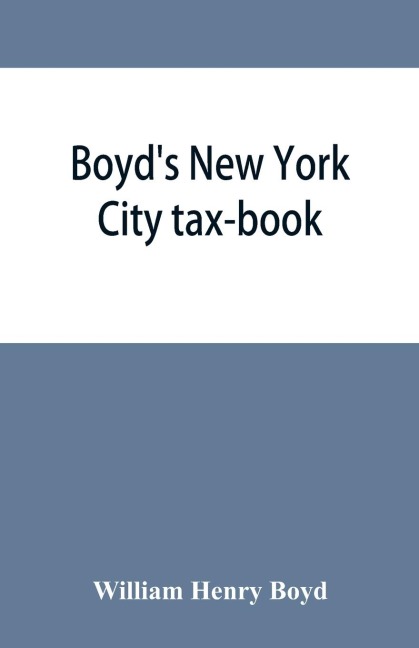 Boyds New York City tax-book; being a list of persons, corporations &amp; co-partnerships, resident and non-resident, who were taxed according to the assessors books, 1856 & 57