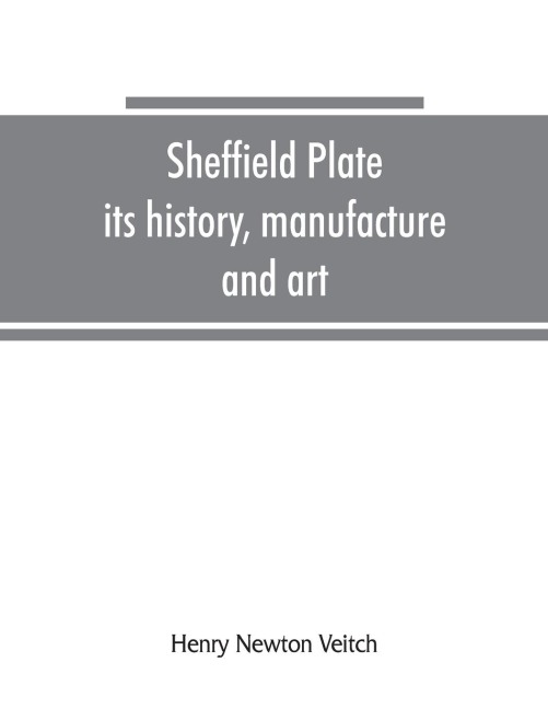 Sheffield plate, its history, manufacture and art; with makers names and marks, also a note on foreign Sheffield plate, with illustrations