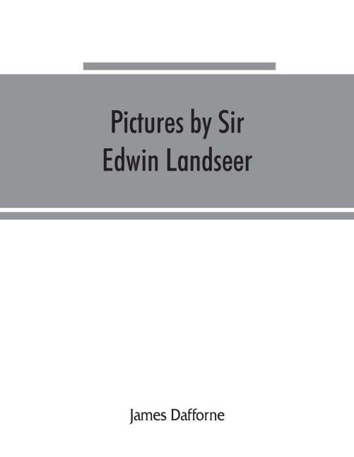 Pictures by Sir Edwin Landseer, Royal Academician, with descriptions and a biographical sketch of the painter