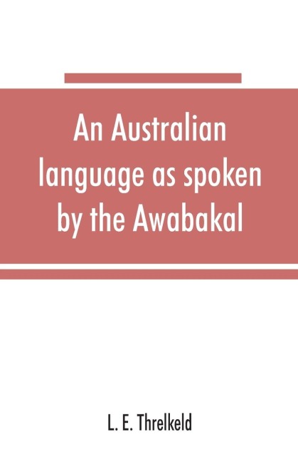 An Australian language as spoken by the Awabakal, the people of Awaba, or lake Macquarie (near Newcastle, New South Wales) being an account of their language, traditions, and customs