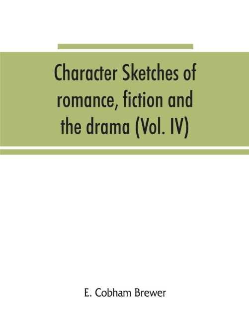Character sketches of romance, fiction and the drama (Volume IV)