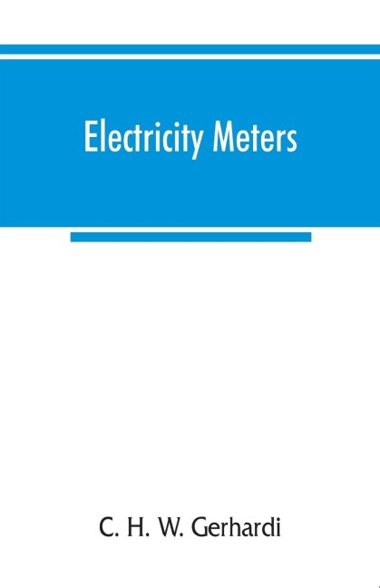 Electricity meters: their construction and management. A practical manual for central station engineers, distribution engineers, and students