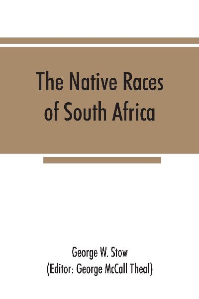The native races of South Africa; a history of the intrusion of the Hottentots and Bantu into the hunting grounds of the Bushmen, the aborigines of the country