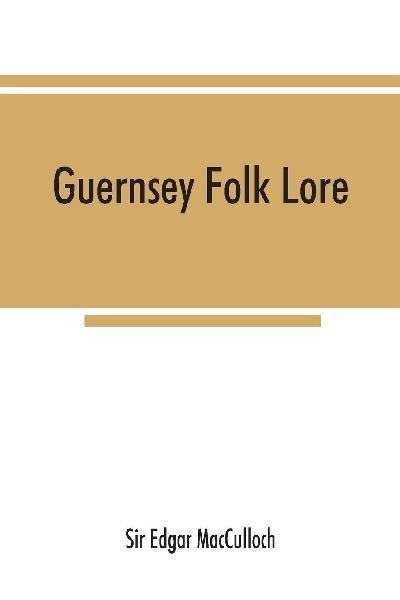 Guernsey folk lore; a collection of popular superstitions, legendary tales, peculiar customs, proverbs, weather sayings, etc., of the people of that island