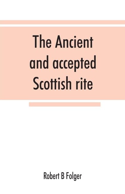The ancient and accepted Scottish rite, in thirty-three degrees. Known hitherto under the names of the Rite of perfection--the Rite of heredom--the Ancient Scottish rite--the Rite of Kilwinning--and last, as the Scottish rite, ancient and accepte