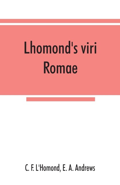 Lhomonds viri Romae: adapted to Andrews and Stoddards Latin grammar and to Andrews First Latin book