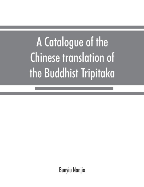 A catalogue of the Chinese translation of the Buddhist Tripitaka: the sacred canon of the Buddhists in China and Japan