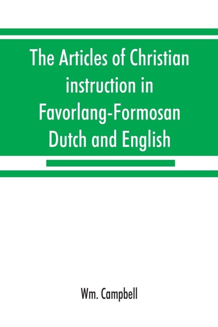 The articles of Christian instruction in Favorlang-Formosan, Dutch and English, from Vertrechts manuscript of 1650: with Psalmanazars dialogue between a Japanese and a Formosan, and Happarts Favorlang vocabulary
