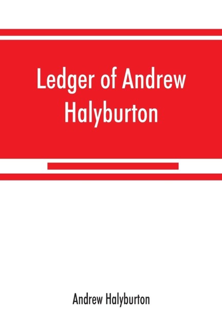 Ledger of Andrew Halyburton, conservator of the privileges of the Scotch nation in the Netherlands, 1492-1503; together with The book of customs and valuation of merchandises in Scotland, l6l2