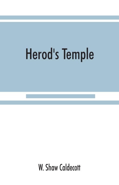 Herods Temple: its New Testament associations and its actual structure
