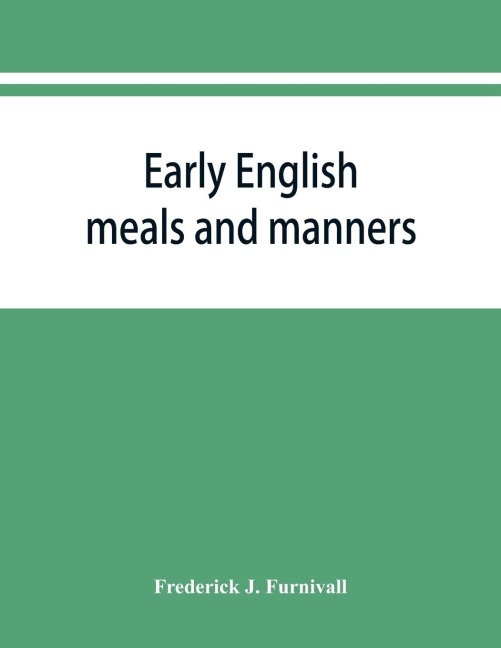Early English meals and manners: John Russells Boke of nurture, Wynkyn de Wordes Boke of keruynge, The boke of curtasye, R. Westes Booke of demeanor, Seagers Schoole of vertue, The babees book, Aristotles A B C, Urbanitatis, Stans puer ad mensam, The