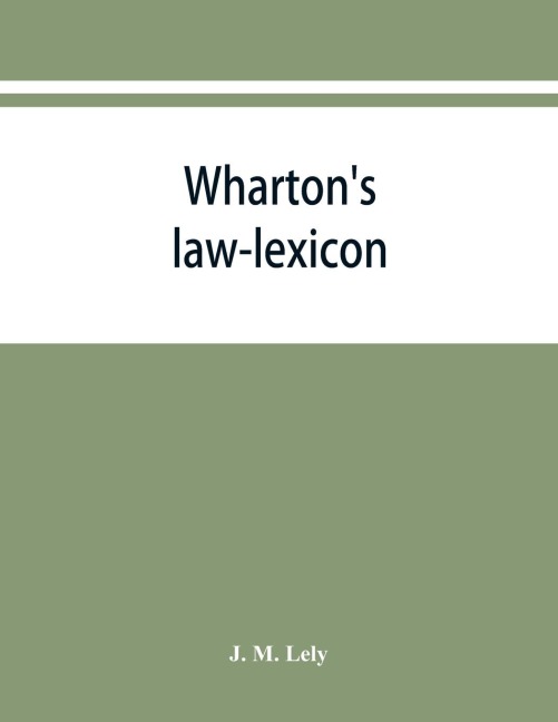 Whartons law-lexicon: forming an epitome of the law of England ; and containing full explanations of the technical terms and phrases thereof, both ancient and modern. Including the various legal terms used in commercial business ; together with a transl