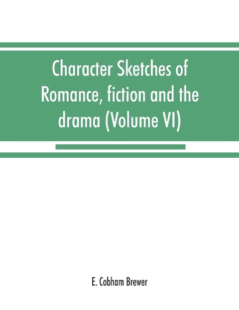 Character sketches of romance, fiction and the drama (Volume VI)