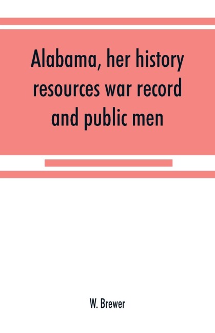 Alabama, her history, resources, war record, and public men: from 1540 to 1872
