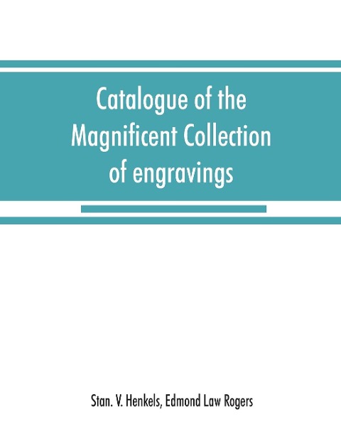Catalogue of the magnificent collection of engravings and etchings formed by the late Edmund Law Rogers; being one of the most important collections of the old and modern masters in this country: to be sold Tuesday, April 14th, 1896 and following days Co