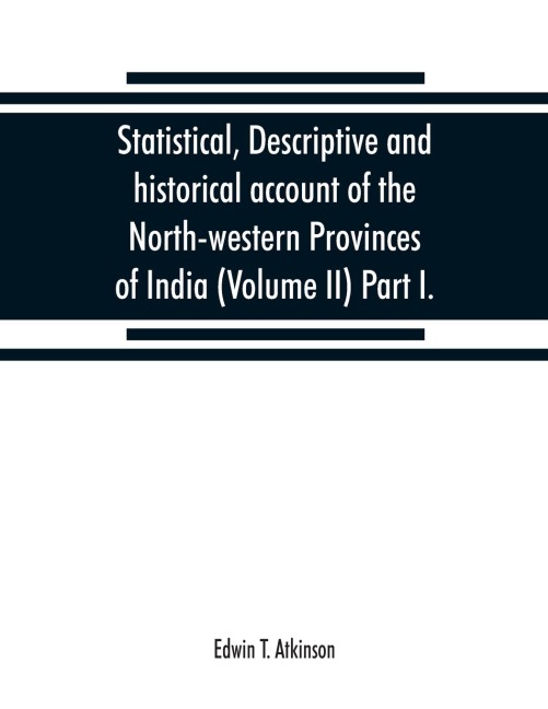 Statistical, descriptive and historical account of the North-western Provinces of India (Volume II) Part I.