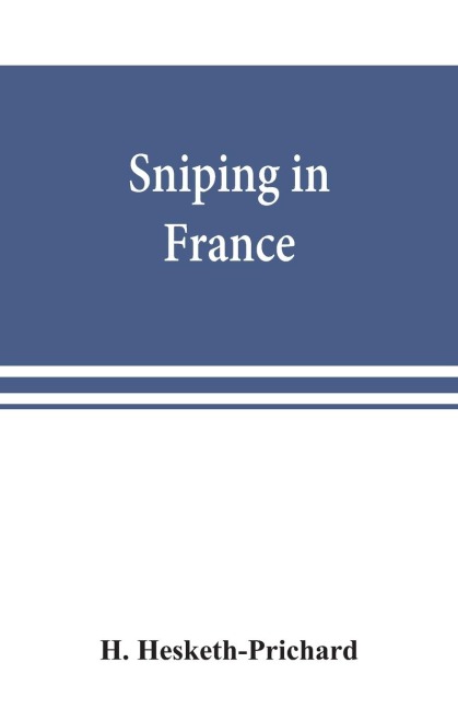 Sniping in France: with notes on the scientific training of scouts, observers, and snipers
