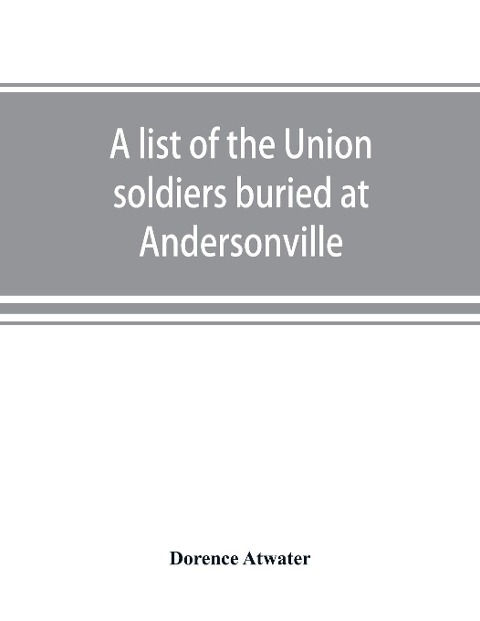 A list of the Union soldiers buried at Andersonville: copied from the official record in the surgeons office at Andersonville