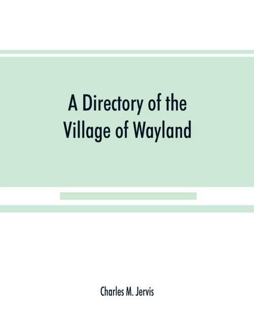 A Directory of the Village of Wayland, N.Y. at the beginning of the twentieth century, A.D. Including an historical account of the village from the earliest times to the present