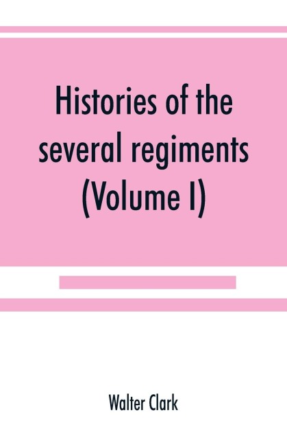 Histories of the several regiments and battalions from North Carolina, in the great war 1861-65 (Volume I)