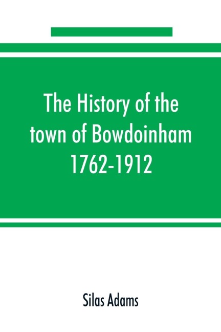 The history of the town of Bowdoinham, 1762-1912