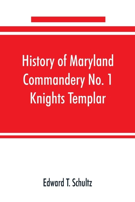 History of Maryland Commandery No. 1 Knights Templar, stationed at Baltimore, State of Maryland, from 1790-1890