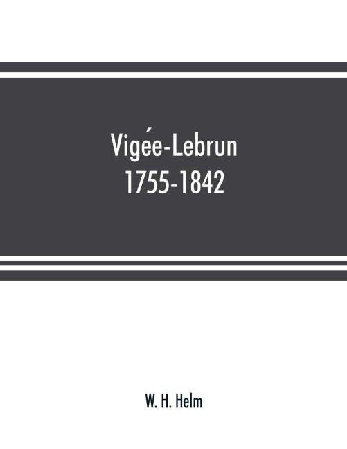 Vige¿e-Lebrun, 1755-1842: her life, works, and friendships