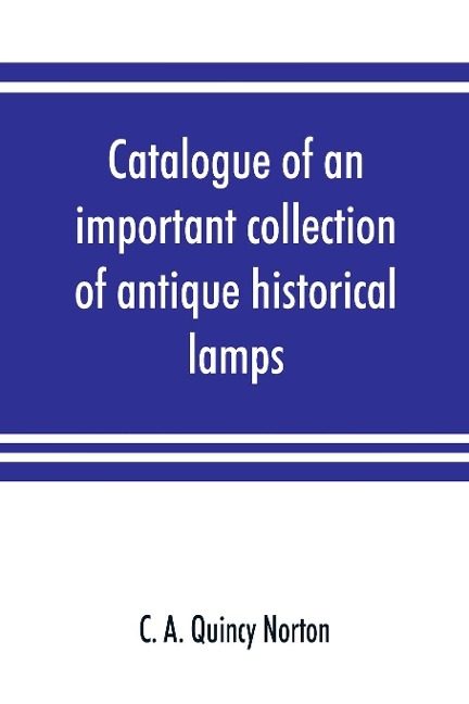 Catalogue of an important collection of antique historical lamps, candlesticks, lanterns, relics, etc
