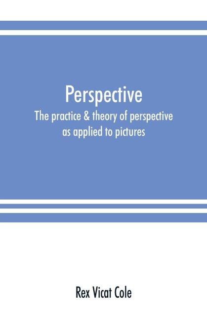 Perspective; the practice & theory of perspective as applied to pictures, with a section dealing with its application to architecture