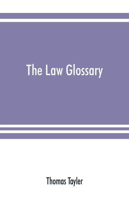 The law glossary: being a selection of the Greek, Latin, Saxon, French, Norman, and Italian sentences, phrases, and maxims, found in the leading English and American reports and elementary works : with historical and explanatory notes