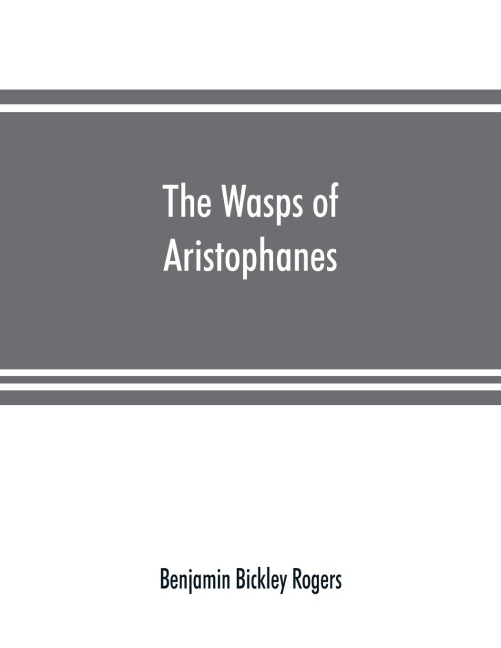 The wasps of Aristophanes: acted at the Lenæan Festival, B.C. 422