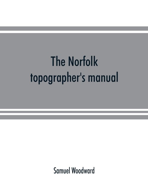 The Norfolk topographers manual: being a catalogue of the books and engravings hitherto published in relation to the county
