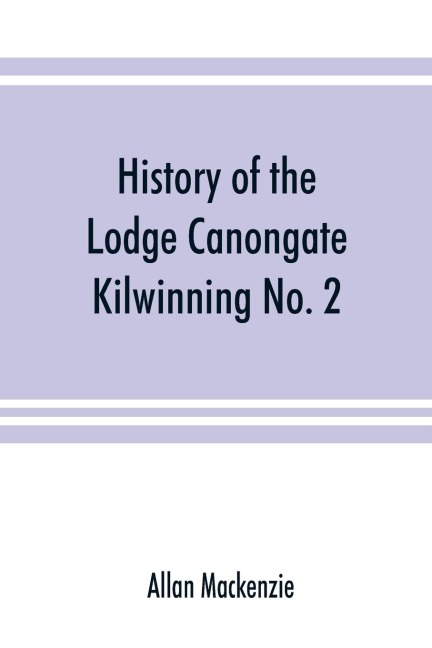History of the Lodge Canongate Kilwinning No. 2: compiled from the records, 1677-1888