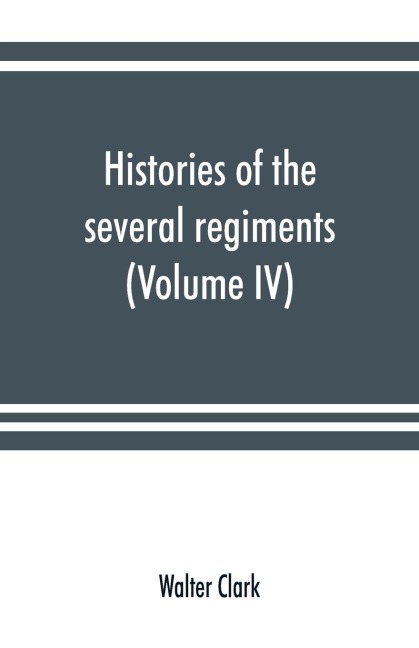 Histories of the several regiments and battalions from North Carolina, in the great war 1861-65 (Volume IV)